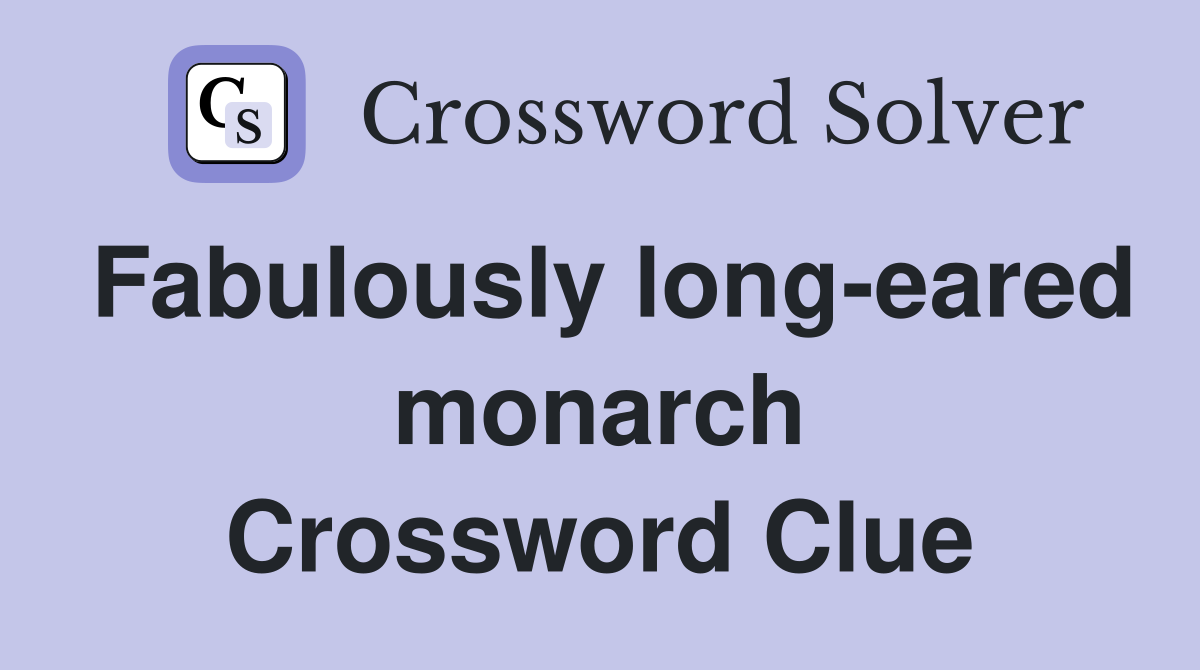Fabulously long-eared monarch Crossword Clue