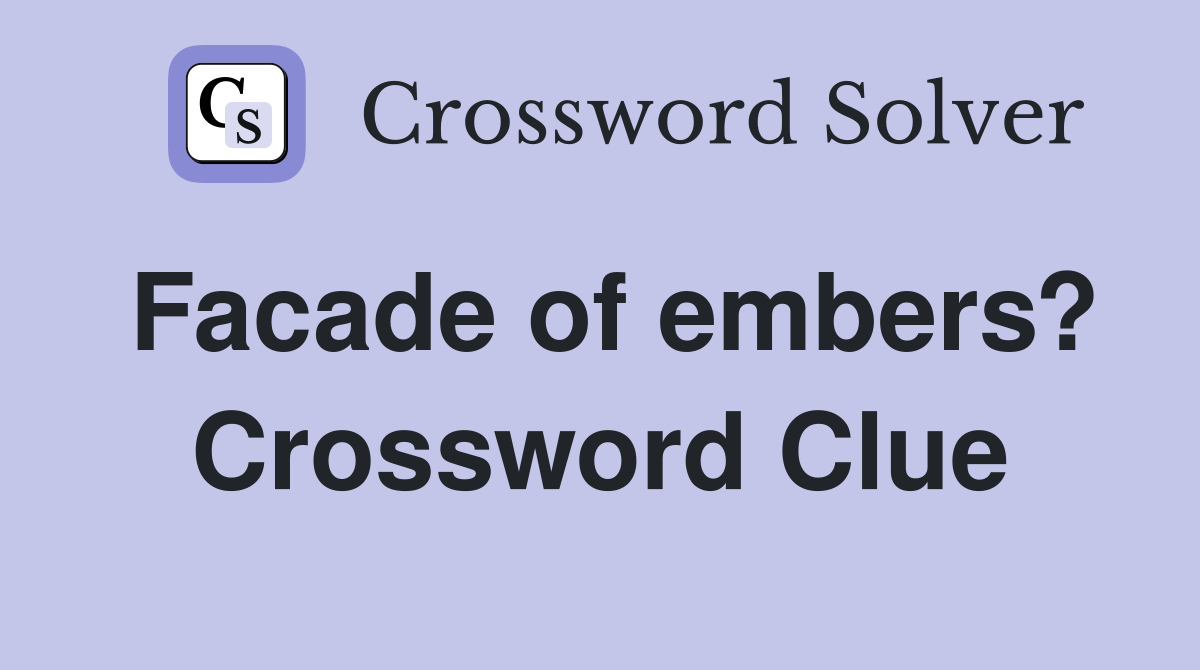 Facade of embers? Crossword Clue