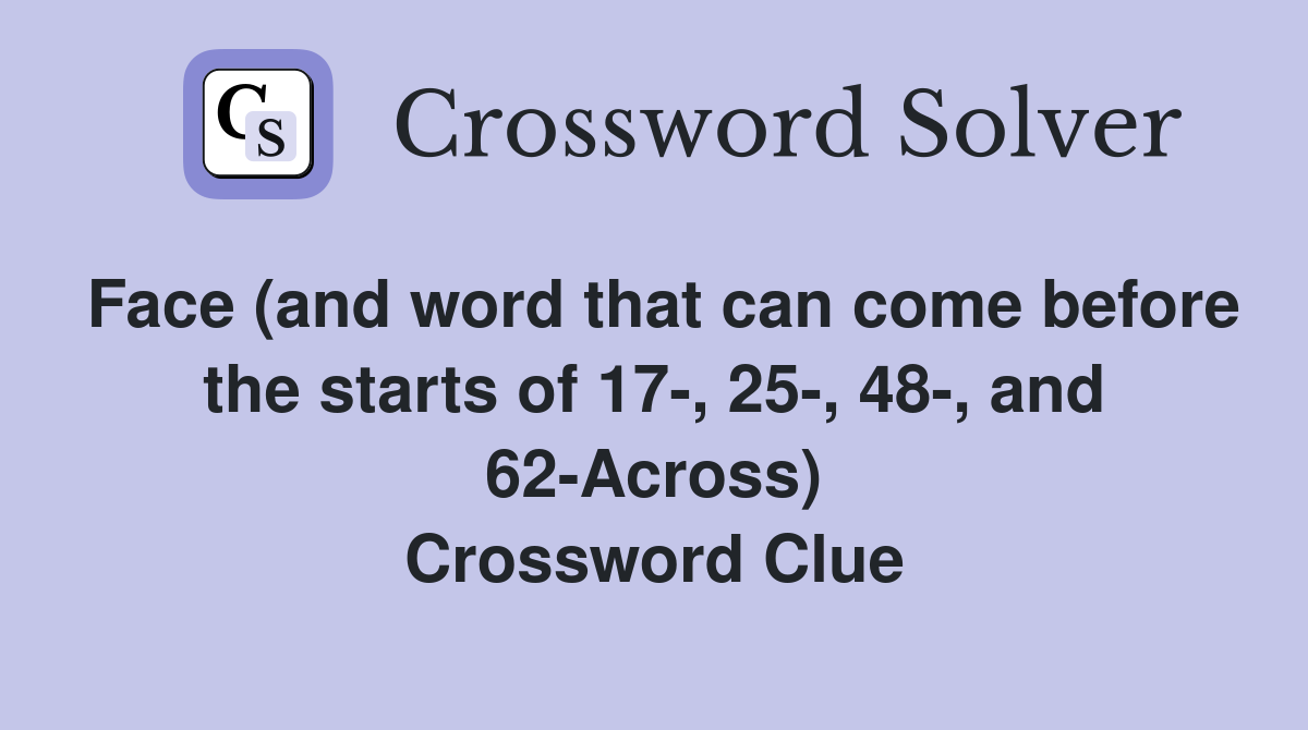 Face (and word that can come before the starts of 17-, 25-, 48-, and 62-Across) Crossword Clue