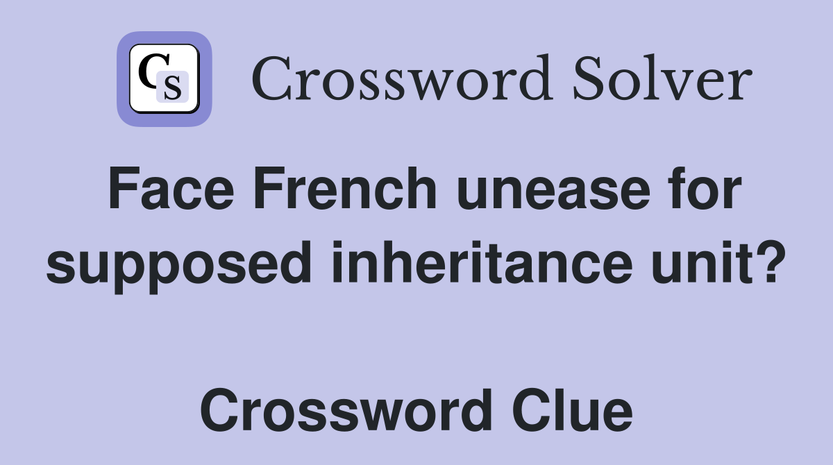 Face French unease for supposed inheritance unit?  Crossword Clue