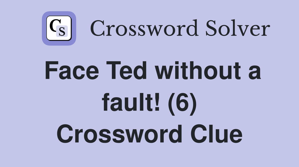 Face Ted without a fault! (6) Crossword Clue