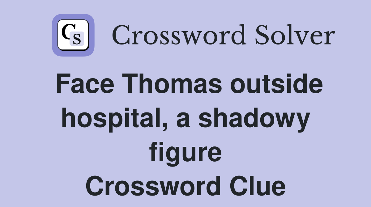 Face Thomas outside hospital, a shadowy figure Crossword Clue