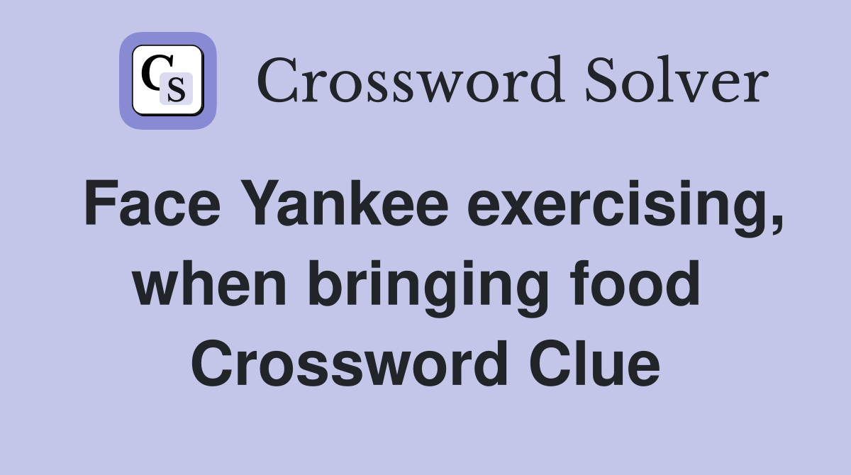 Face Yankee exercising, when bringing food  Crossword Clue
