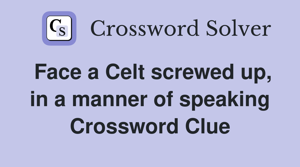 Face a Celt screwed up, in a manner of speaking Crossword Clue