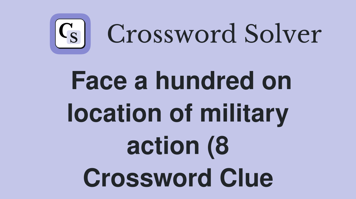 Face a hundred on location of military action (8) Crossword Clue Face a hundred on location of military action (8) Crossword Clue