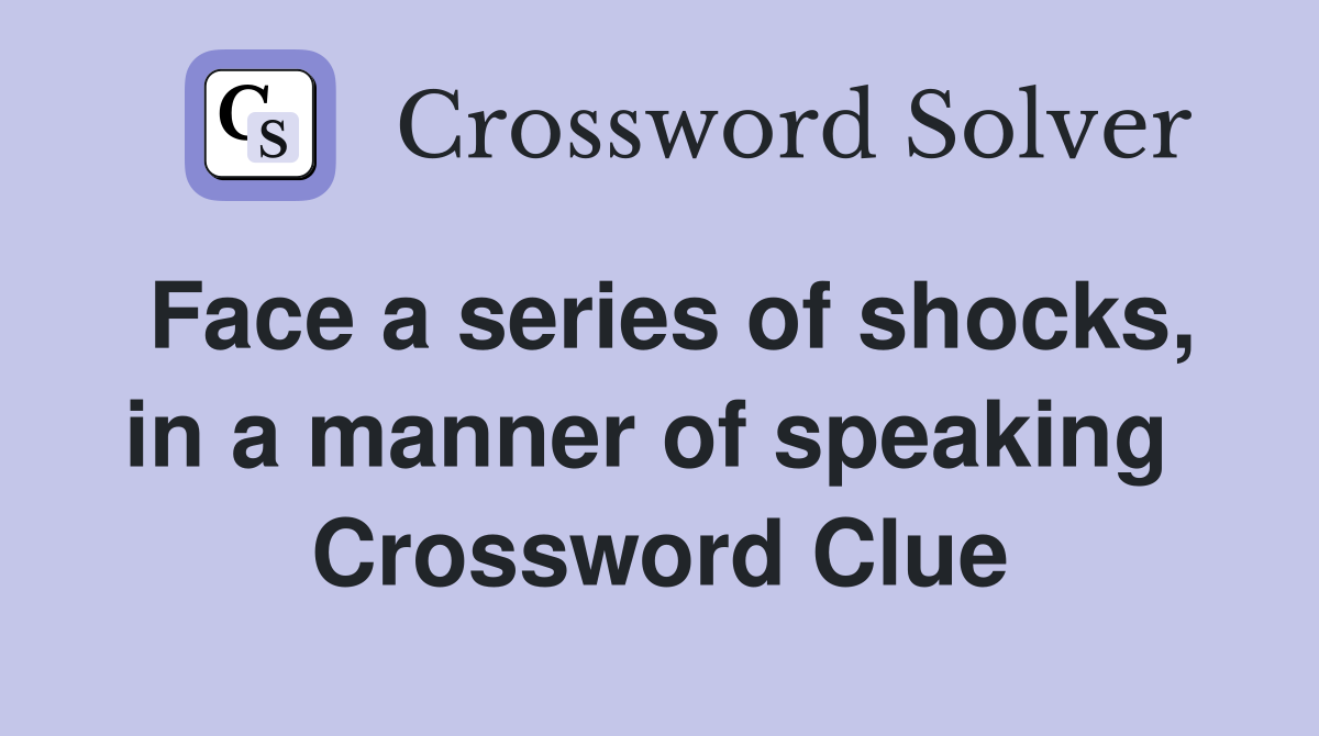 Face a series of shocks, in a manner of speaking  Crossword Clue