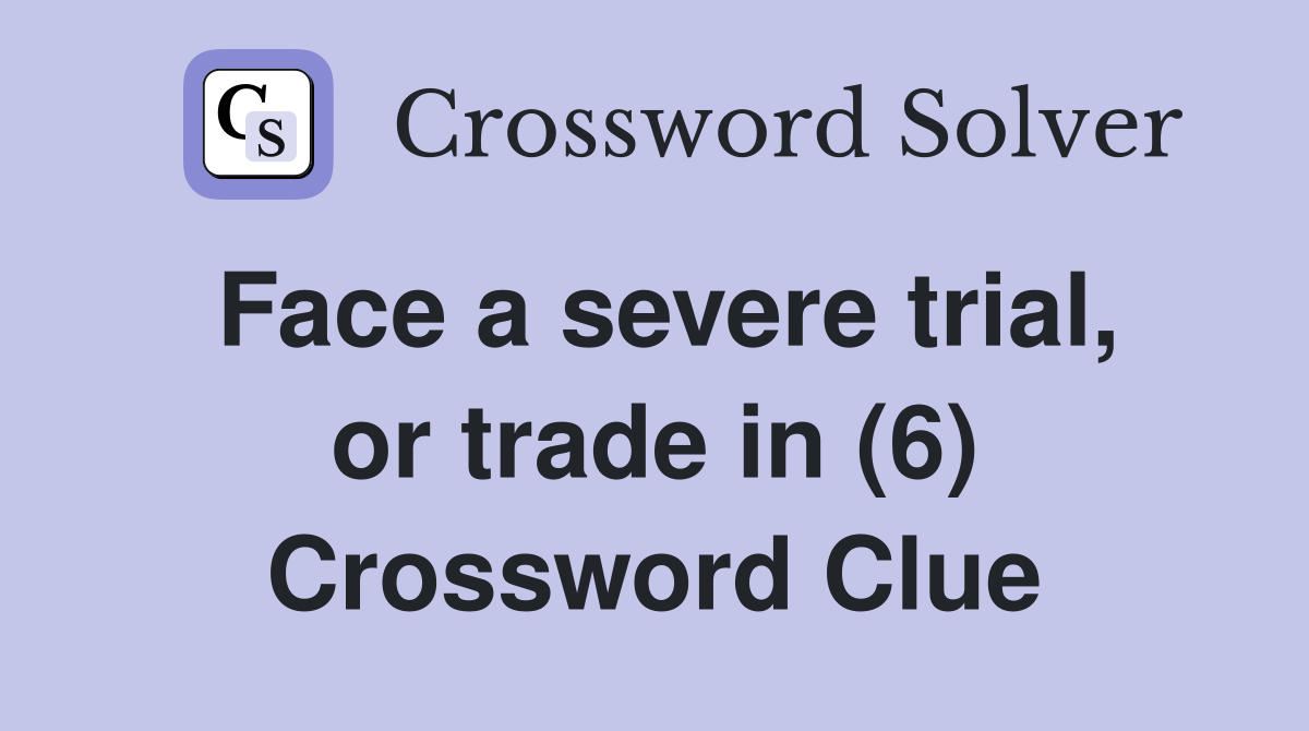 Face a severe trial, or trade in (6) Crossword Clue
