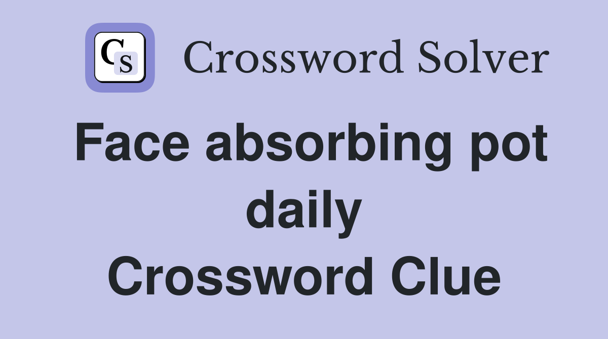 Face absorbing pot daily Crossword Clue