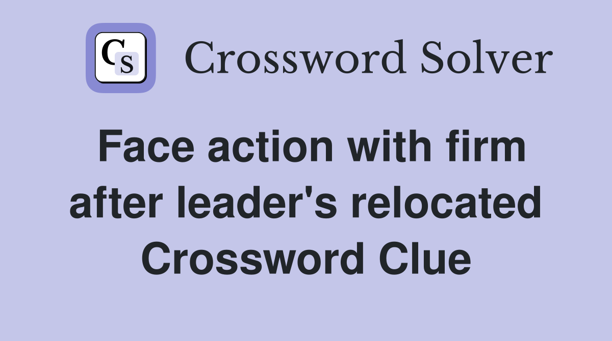 Face action with firm after leader's relocated Crossword Clue