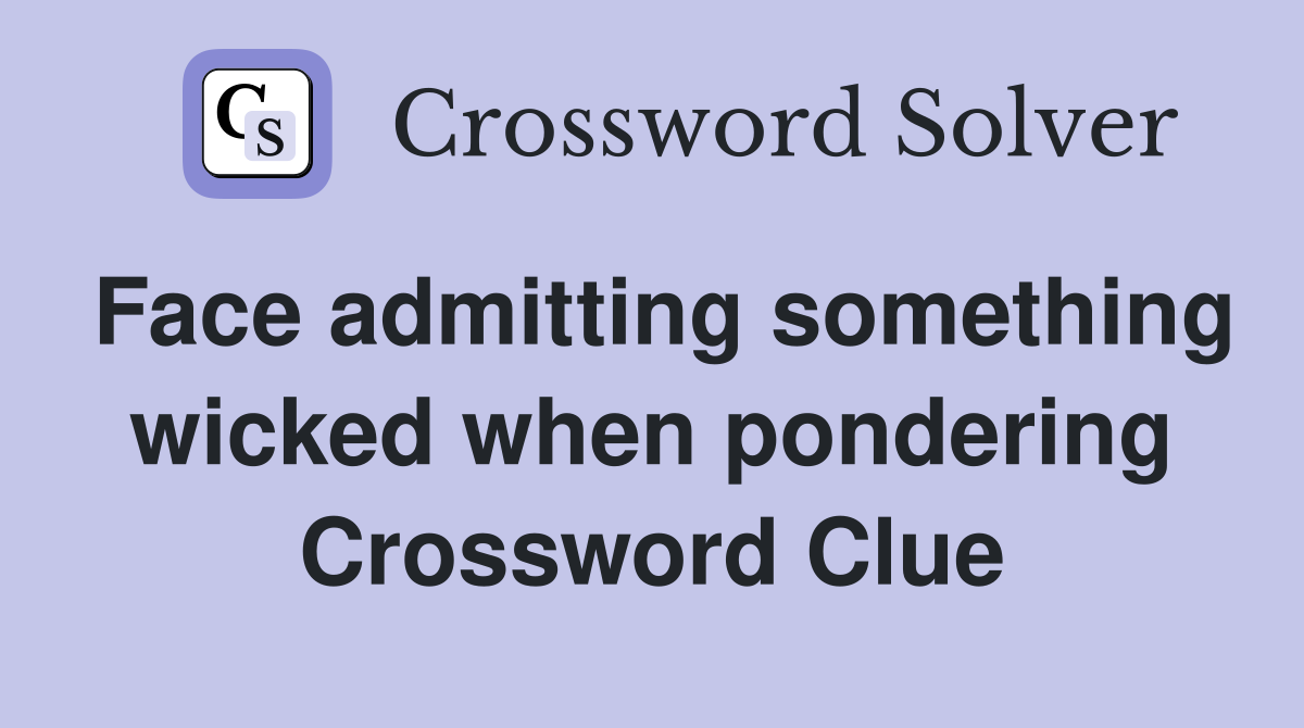 Face admitting something wicked when pondering Crossword Clue