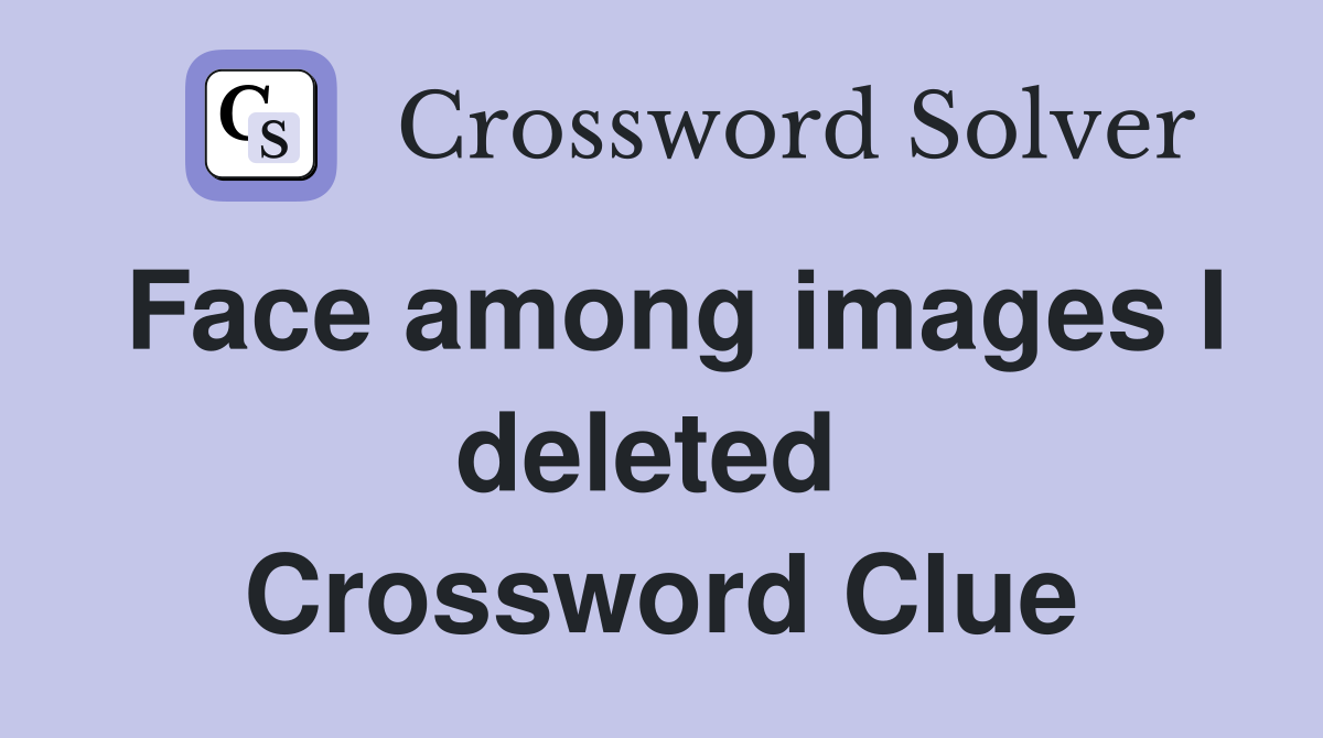 Face among images I deleted  Crossword Clue