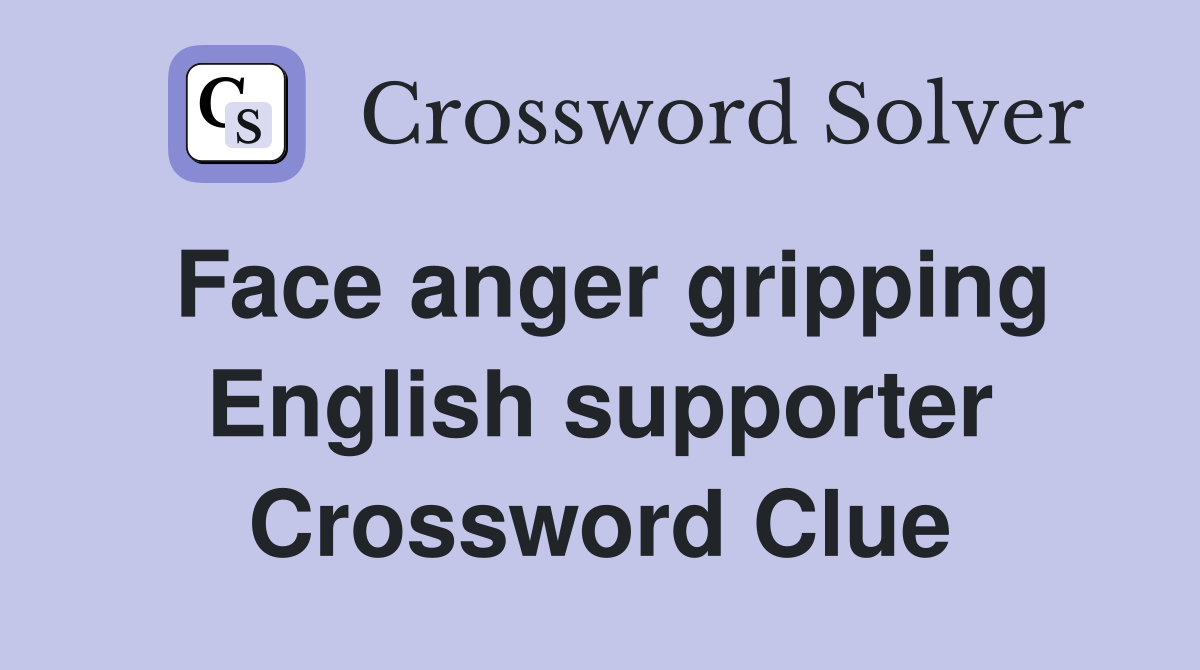 Face anger gripping English supporter Crossword Clue