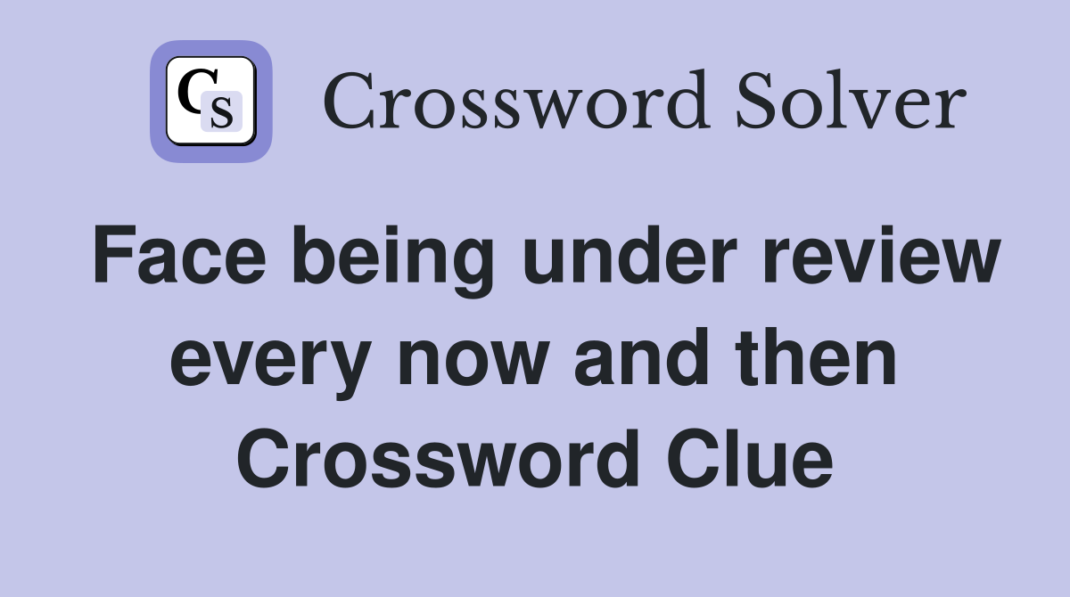 Face being under review every now and then Crossword Clue