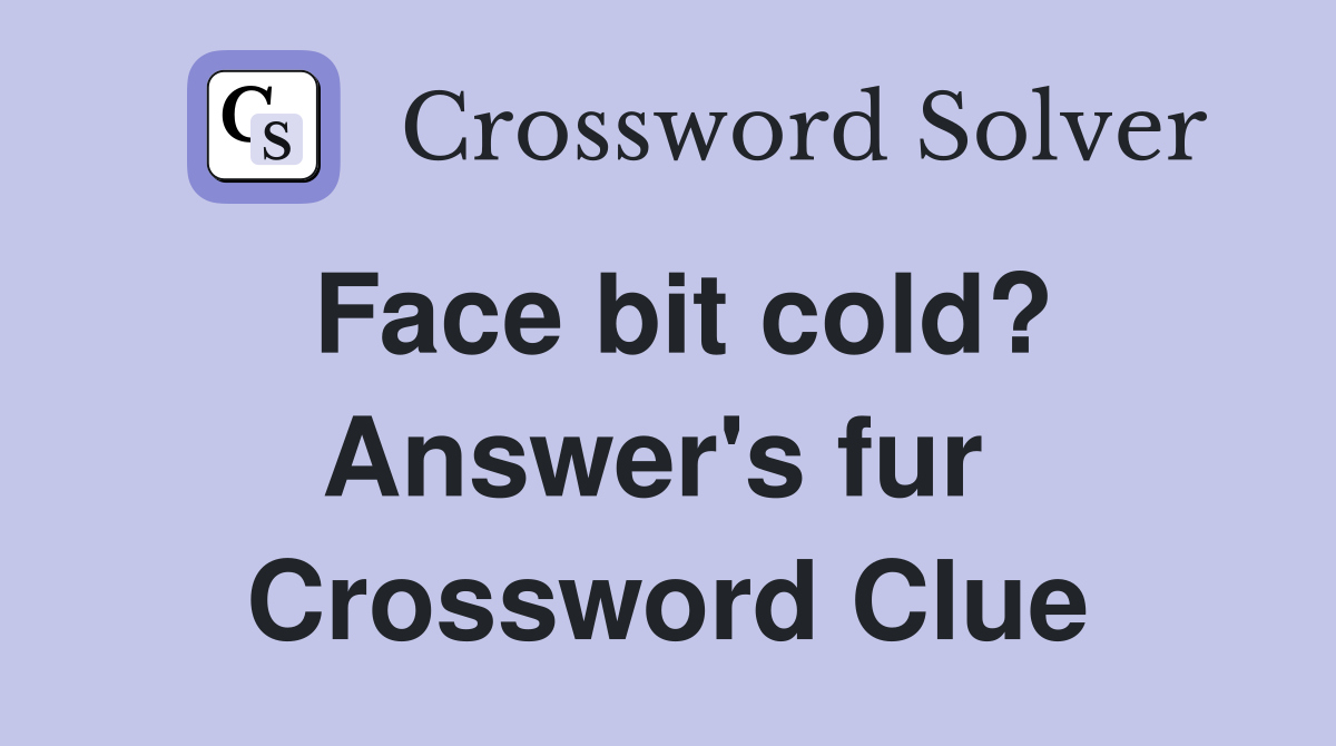 Face bit cold? Answer's fur  Crossword Clue
