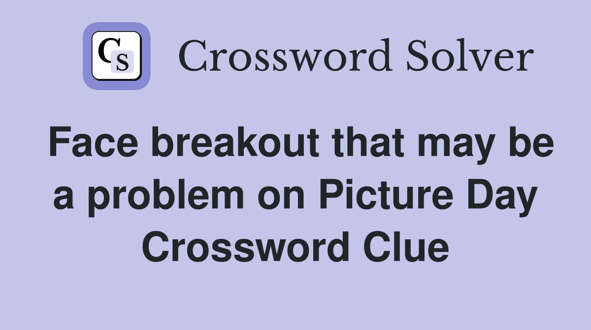 Face breakout that may be a problem on Picture Day Crossword Clue