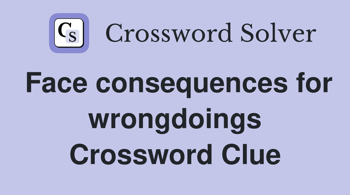 Face consequences for wrongdoings Crossword Clue