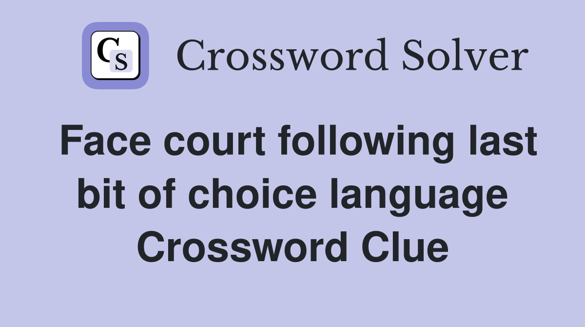 Face court following last bit of choice language Crossword Clue