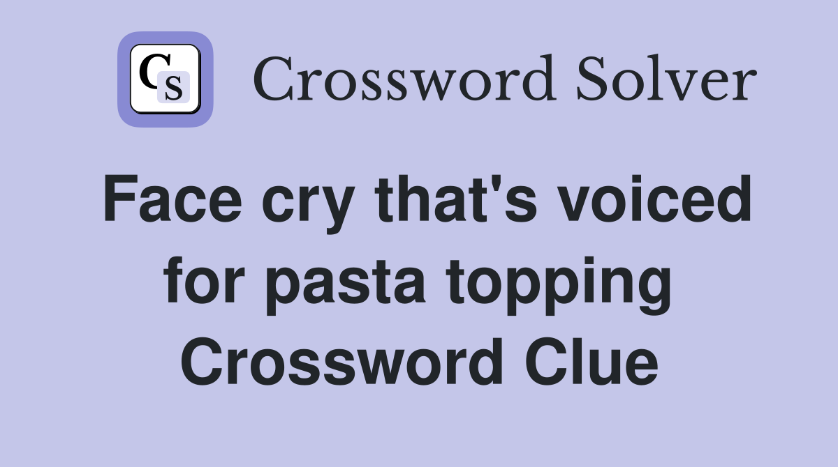 Face cry that #39 s voiced for pasta topping Crossword Clue Answers