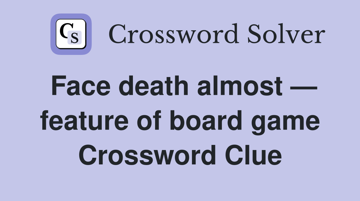 Face death almost — feature of board game Crossword Clue