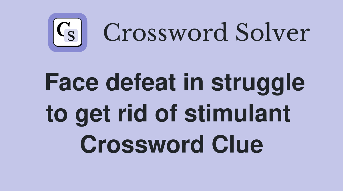 Face defeat in struggle to get rid of stimulant  Crossword Clue