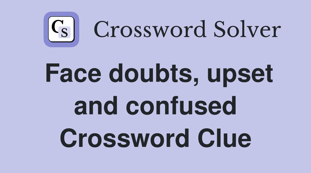 Face doubts, upset and confused Crossword Clue