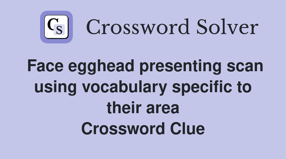 Face egghead presenting scan using vocabulary specific to their area Crossword Clue