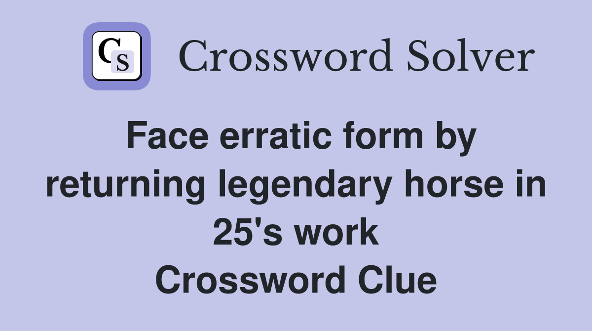 Face erratic form by returning legendary horse in 25's work Crossword Clue