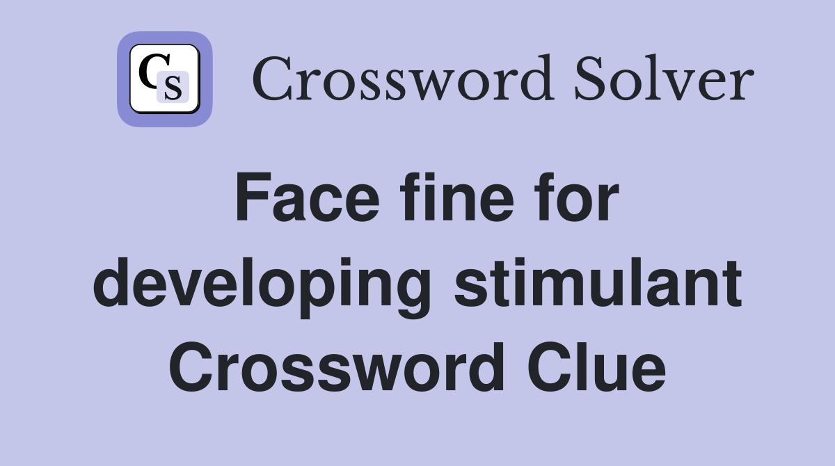 Face fine for developing stimulant Crossword Clue