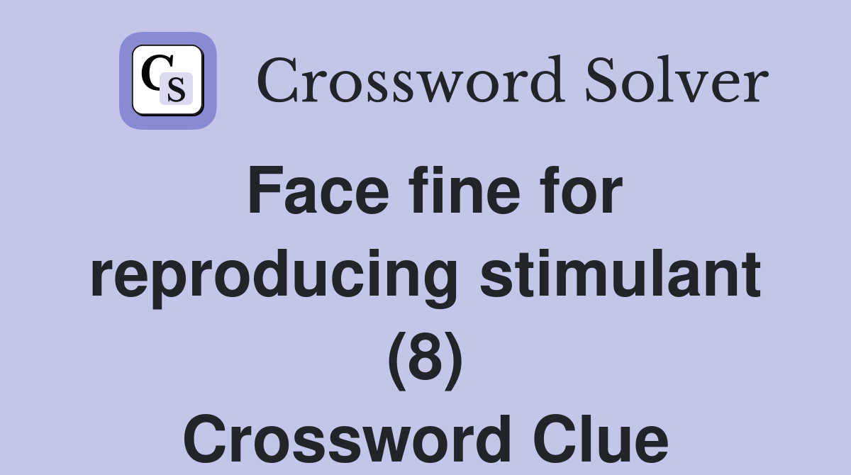 Face fine for reproducing stimulant (8) Crossword Clue