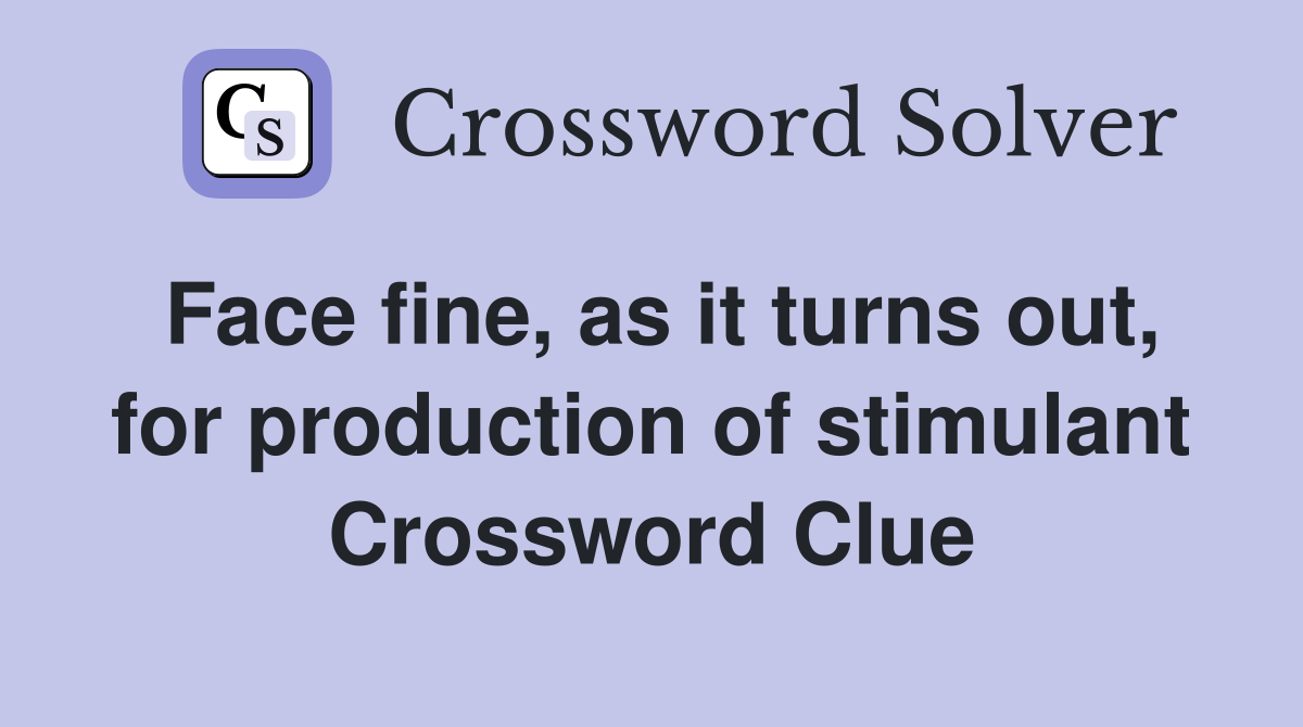 Face fine, as it turns out, for production of stimulant Crossword Clue