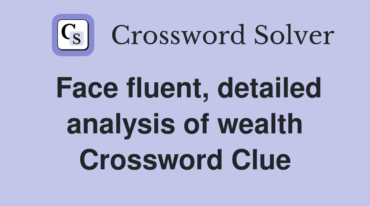 Face fluent, detailed analysis of wealth Crossword Clue
