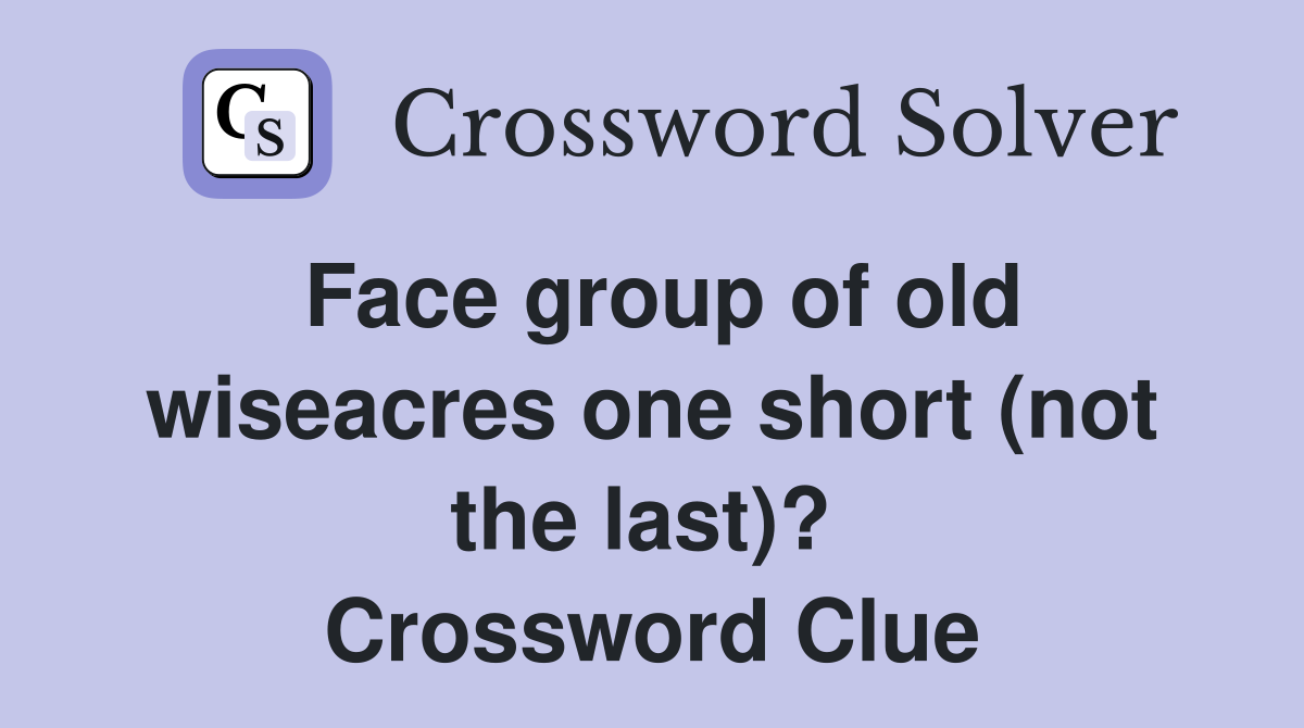 Face group of old wiseacres one short (not the last)?  Crossword Clue