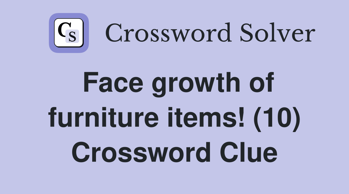 Face growth of furniture items! (10) Crossword Clue