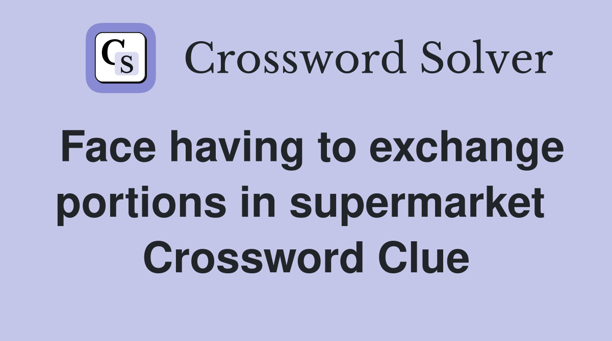 Face having to exchange portions in supermarket  Crossword Clue
