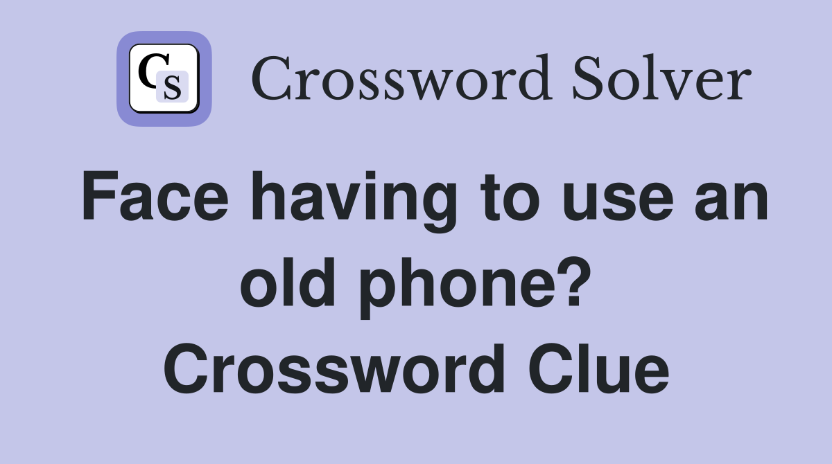 Face having to use an old phone? Crossword Clue