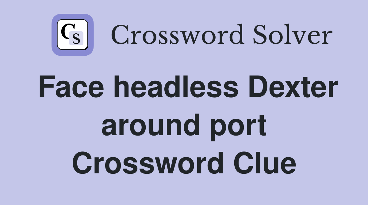 Face headless Dexter around port Crossword Clue