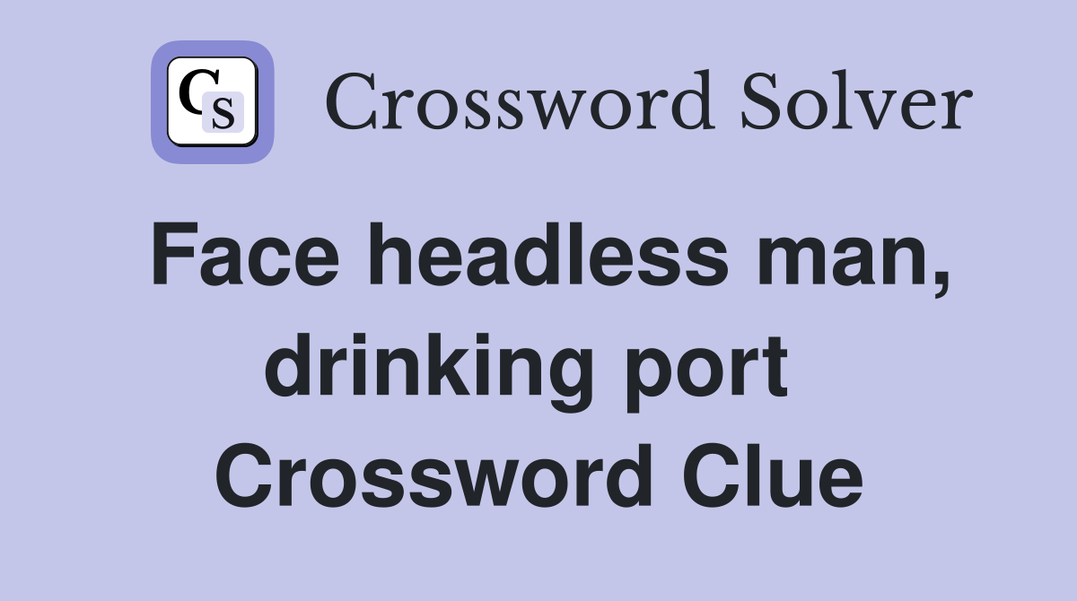 Face headless man, drinking port  Crossword Clue