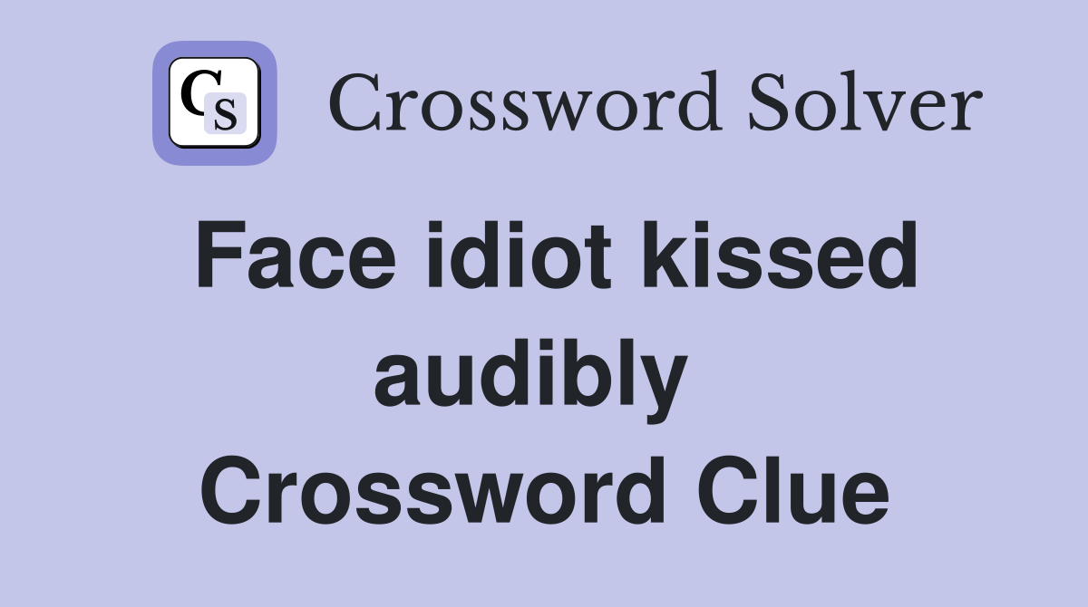 Face idiot kissed audibly  Crossword Clue