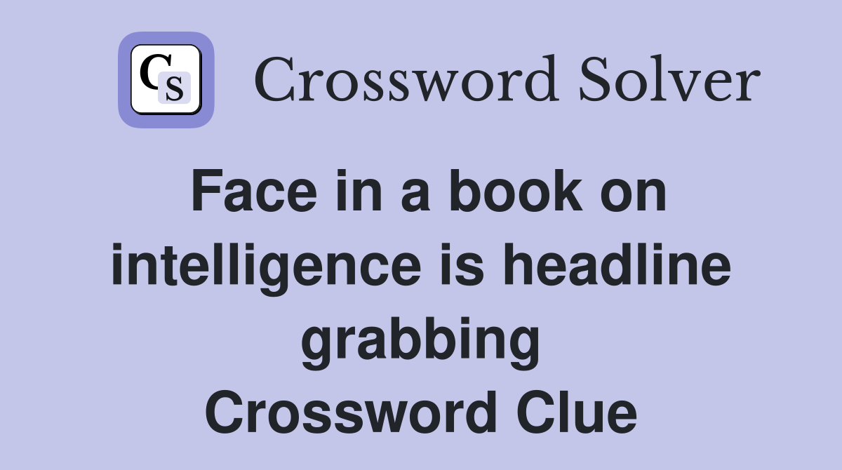 Face in a book on intelligence is headline grabbing Crossword Clue
