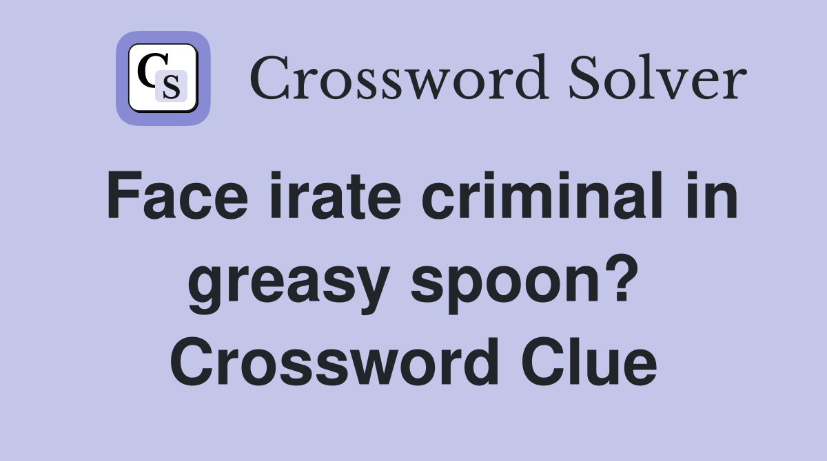 Face irate criminal in greasy spoon? Crossword Clue