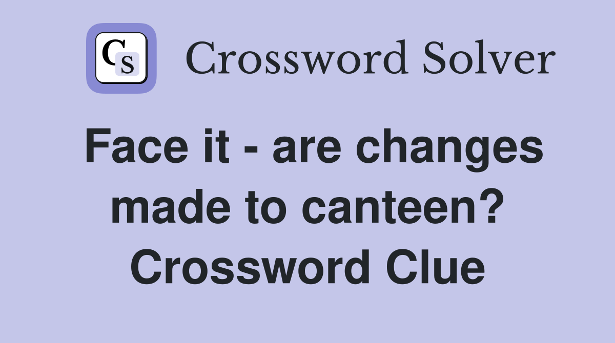 Face it - are changes made to canteen? Crossword Clue