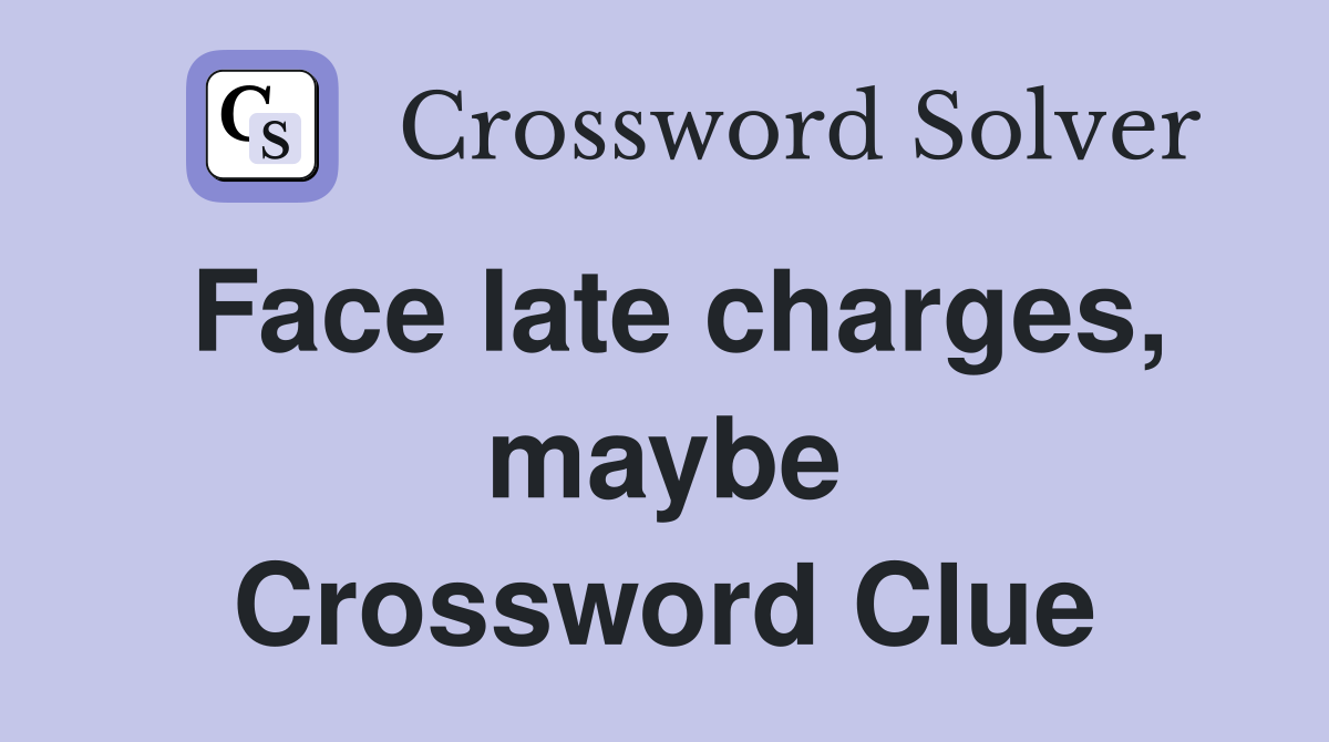 Face late charges, maybe Crossword Clue