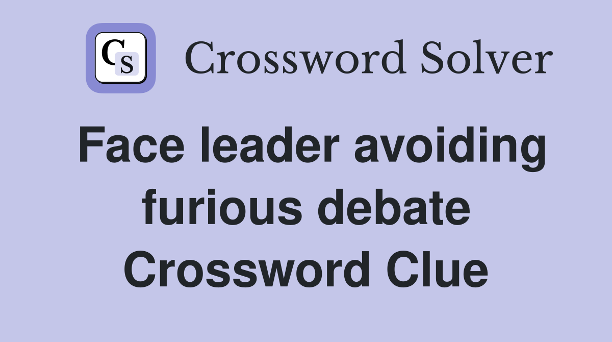 Face leader avoiding furious debate Crossword Clue
