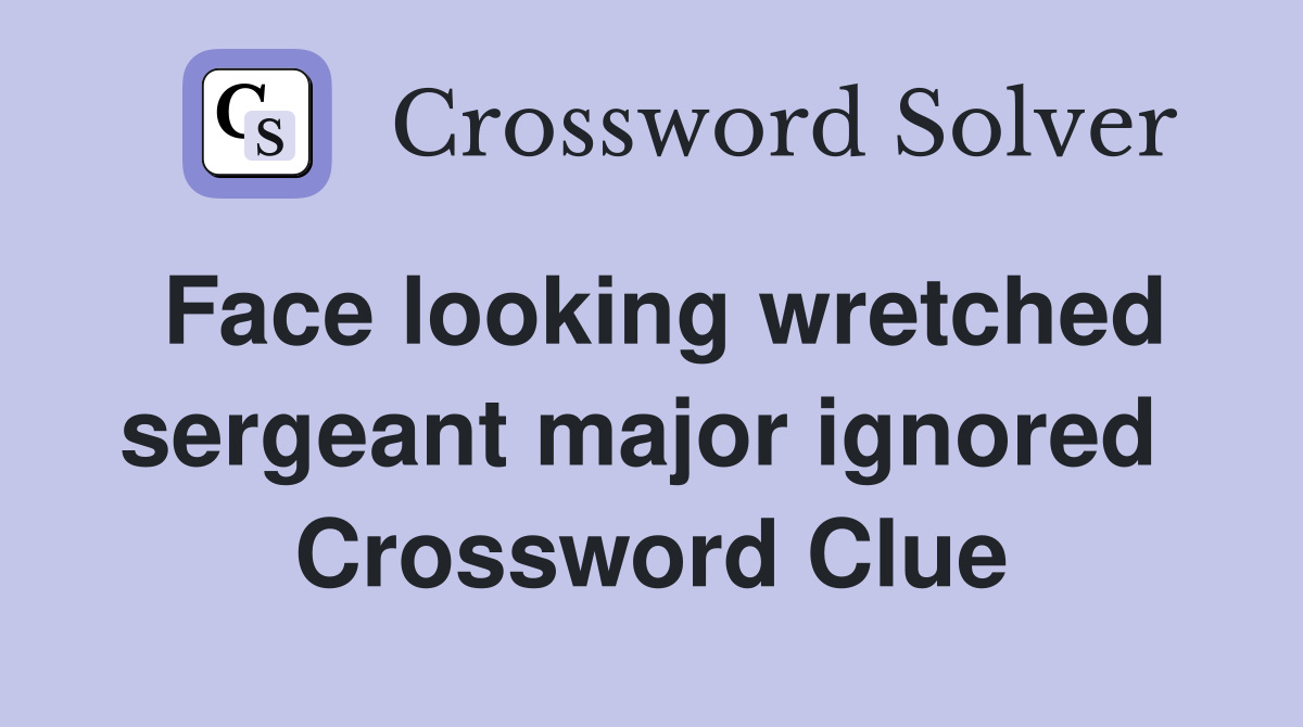 Face looking wretched sergeant major ignored  Crossword Clue