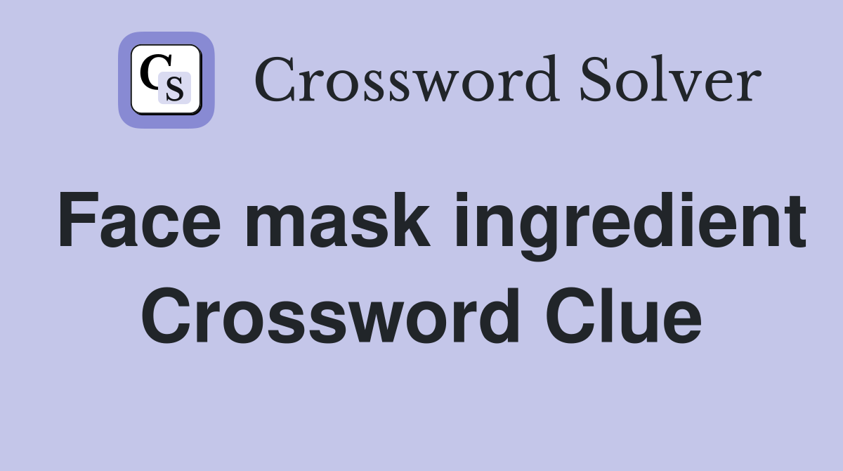 Face mask ingredient Crossword Clue