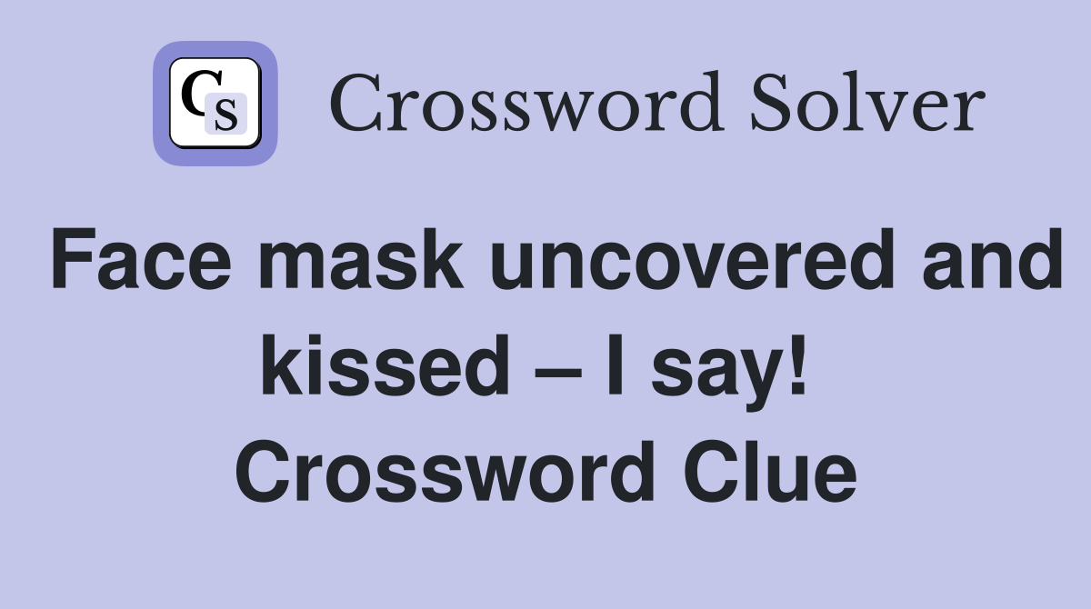 Face mask uncovered and kissed – I say!  Crossword Clue