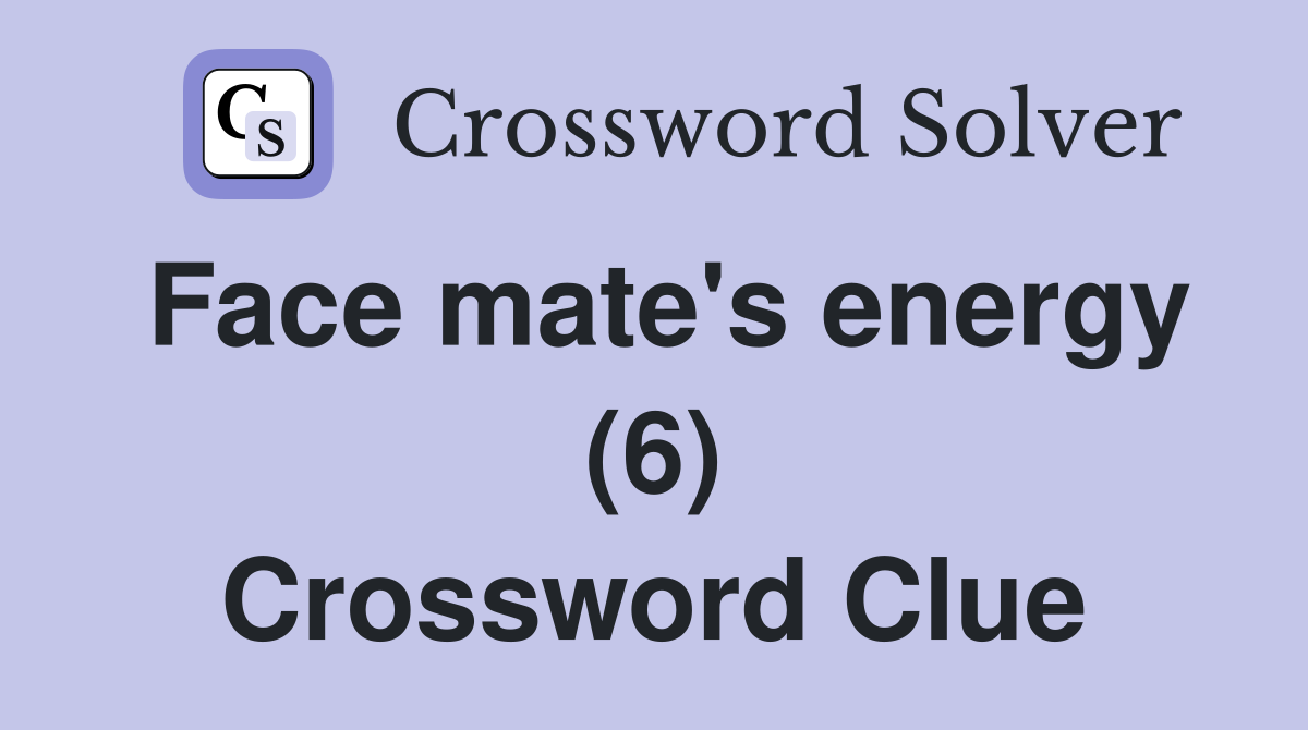 Face mate's energy (6) Crossword Clue