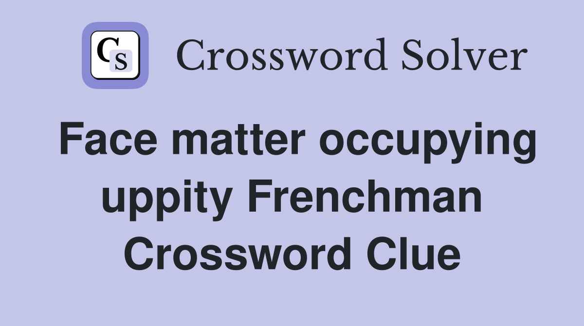 Face matter occupying uppity Frenchman Crossword Clue