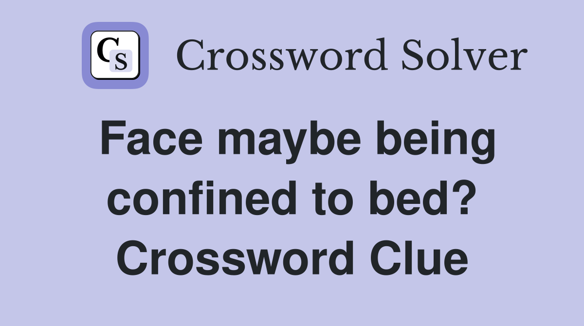 Face maybe being confined to bed? Crossword Clue