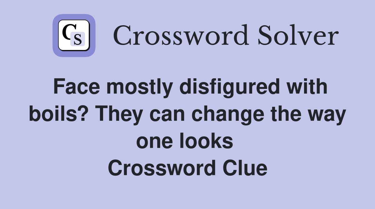 Face mostly disfigured with boils? They can change the way one looks  Crossword Clue
